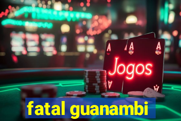 fatal guanambi